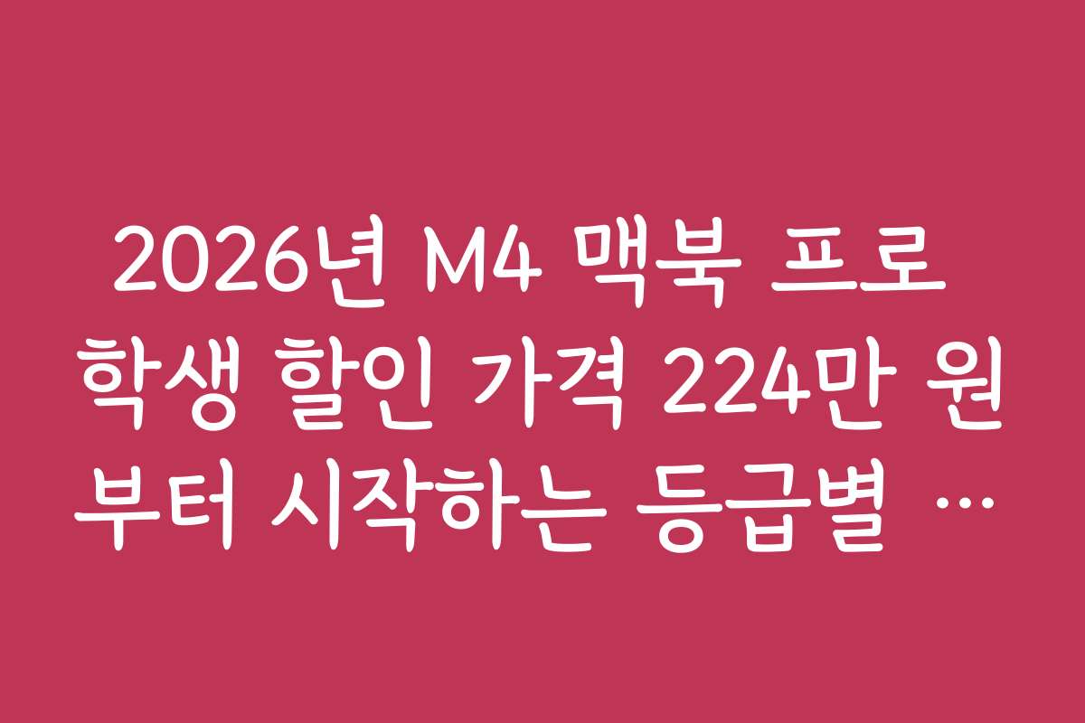 2026년 M4 맥북 프로 학생 할인 가격 224만 원부터 시작하는 등급별 혜택