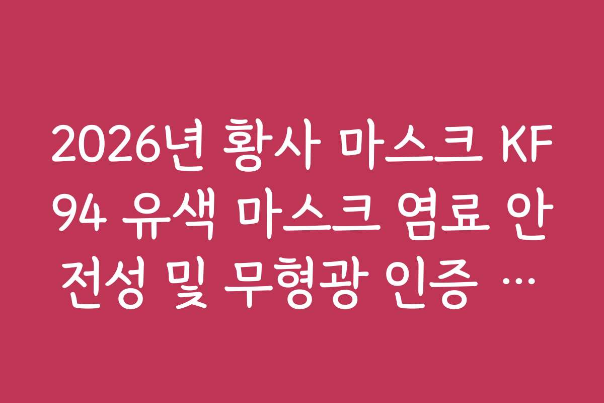 2026년 황사 마스크 KF94 유색 마스크 염료 안전성 및 무형광 인증 확인법