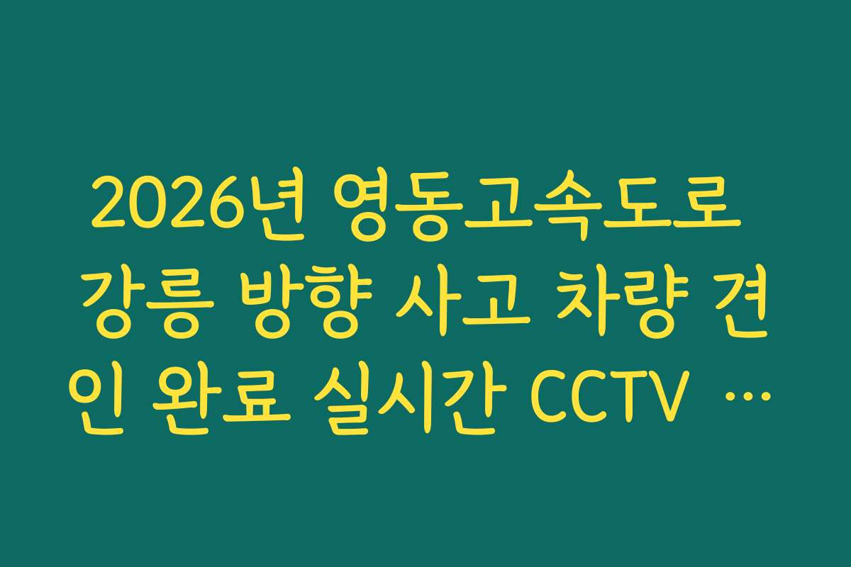 2026년 영동고속도로 강릉 방향 사고 차량 견인 완료 실시간 CCTV 확인