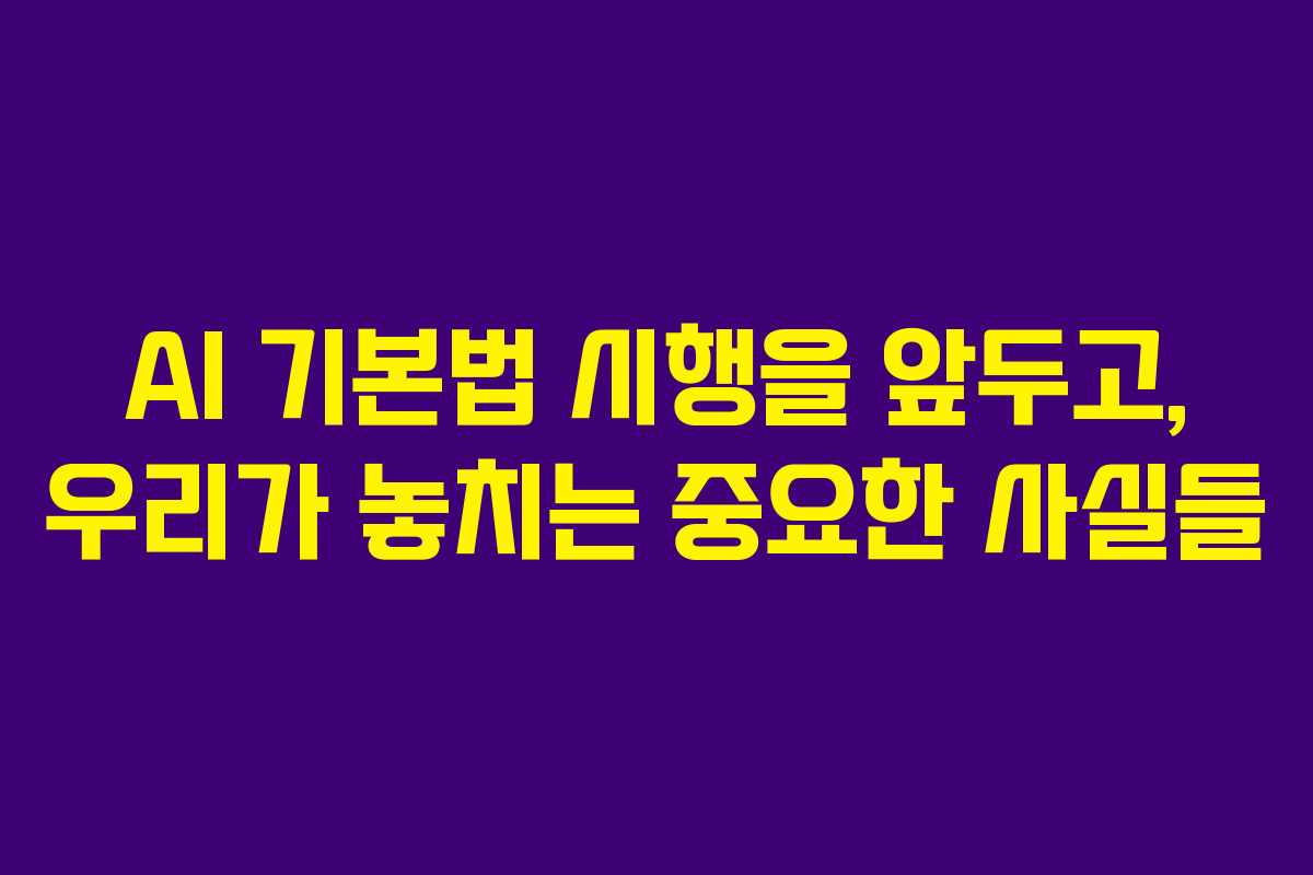 AI 기본법 시행을 앞두고, 우리가 놓치는 중요한 사실들