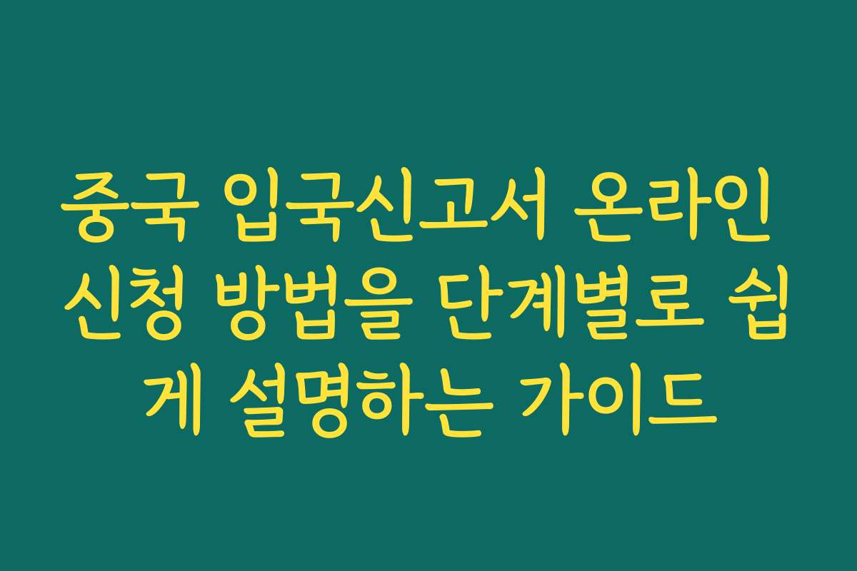 중국 입국신고서 온라인 신청 방법을 단계별로 쉽게 설명하는 가이드