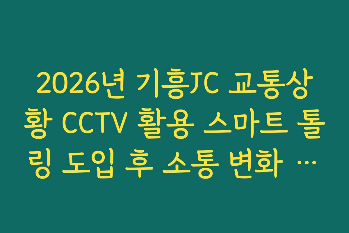 2026년 기흥JC 교통상황 CCTV 활용 스마트 톨링 도입 후 소통 변화 분석