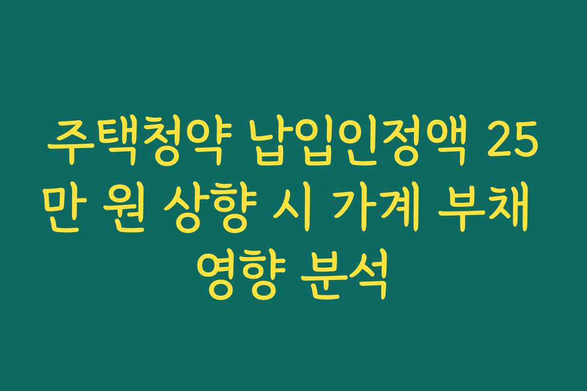 주택청약 납입인정액 25만 원 상향 시 가계 부채 영향 분석