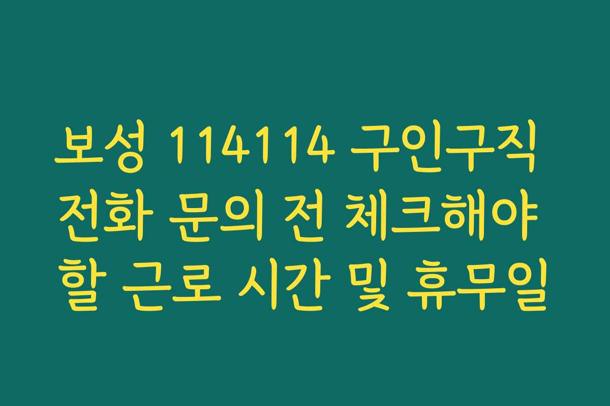 보성 114114 구인구직 전화 문의 전 체크해야 할 근로 시간 및 휴무일