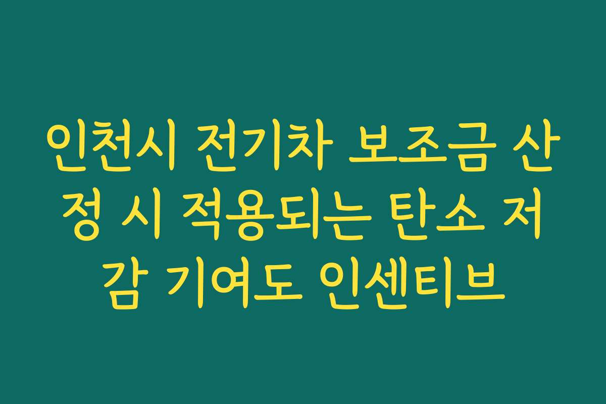 인천시 전기차 보조금 산정 시 적용되는 탄소 저감 기여도 인센티브