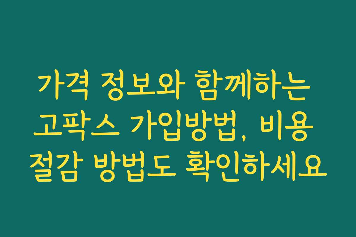 가격 정보와 함께하는 고팍스 가입방법, 비용 절감 방법도 확인하세요