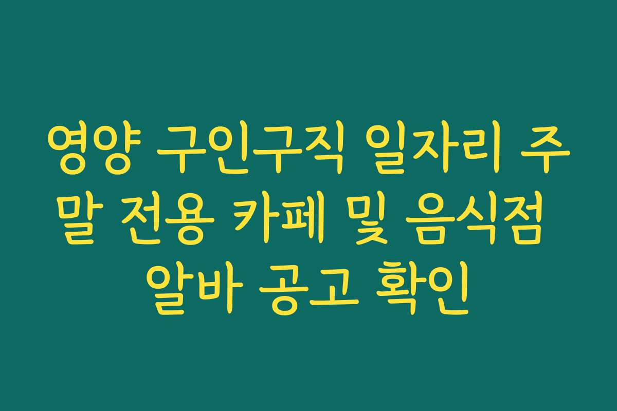 영양 구인구직 일자리 주말 전용 카페 및 음식점 알바 공고 확인