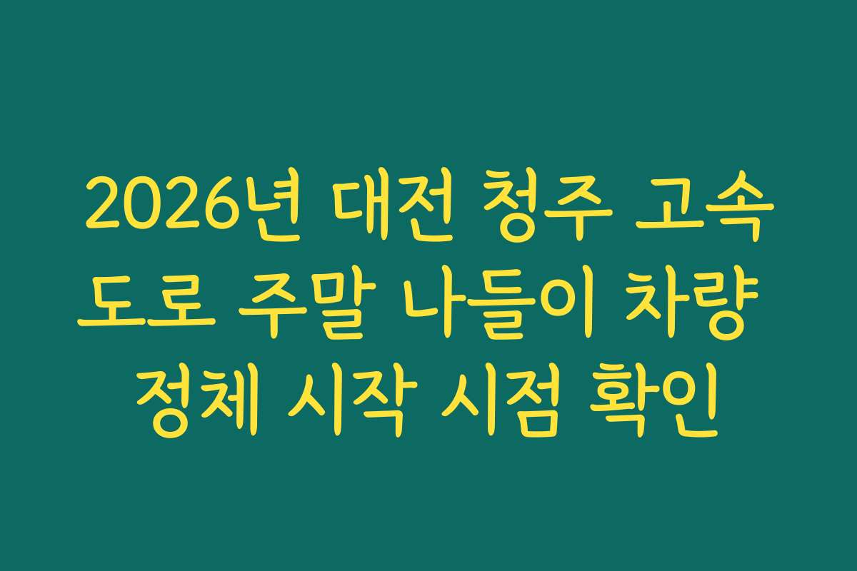 2026년 대전 청주 고속도로 주말 나들이 차량 정체 시작 시점 확인