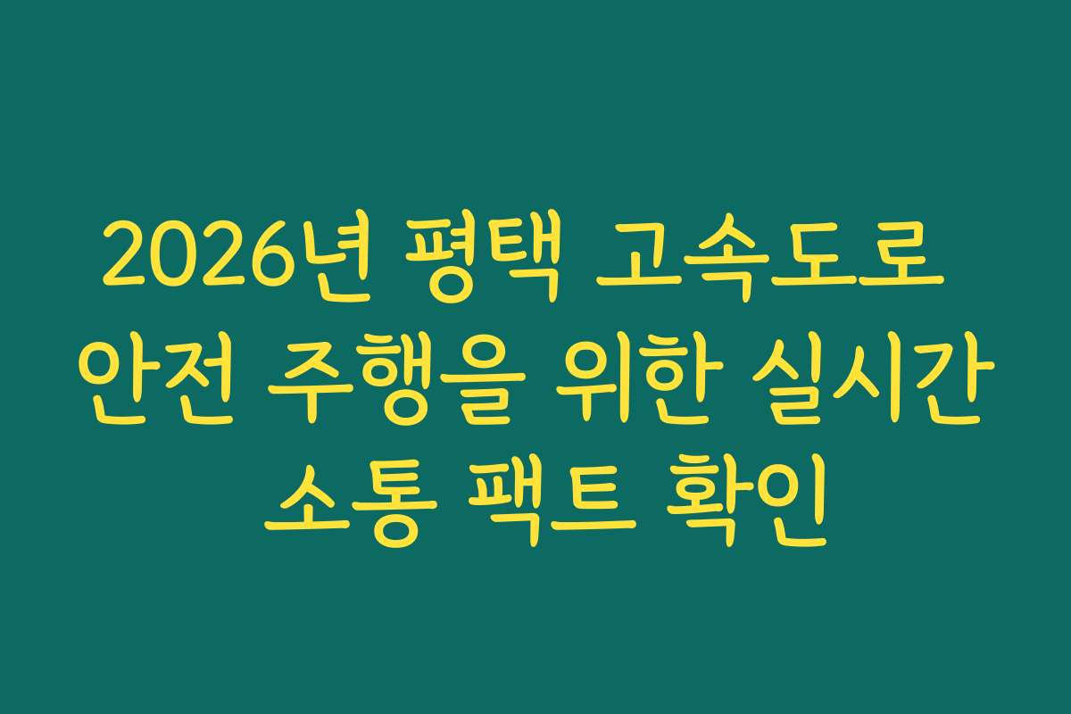 2026년 평택 고속도로 안전 주행을 위한 실시간 소통 팩트 확인