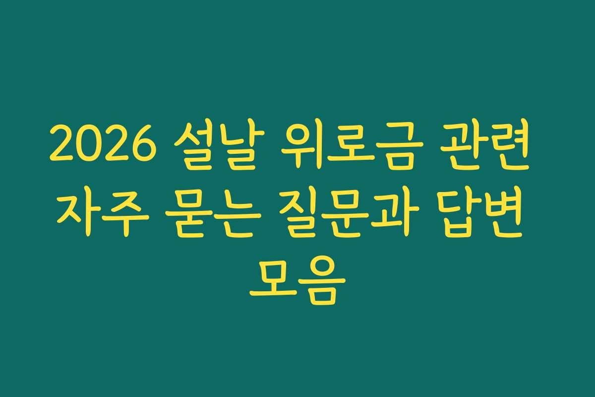 2026 설날 위로금 관련 자주 묻는 질문과 답변 모음