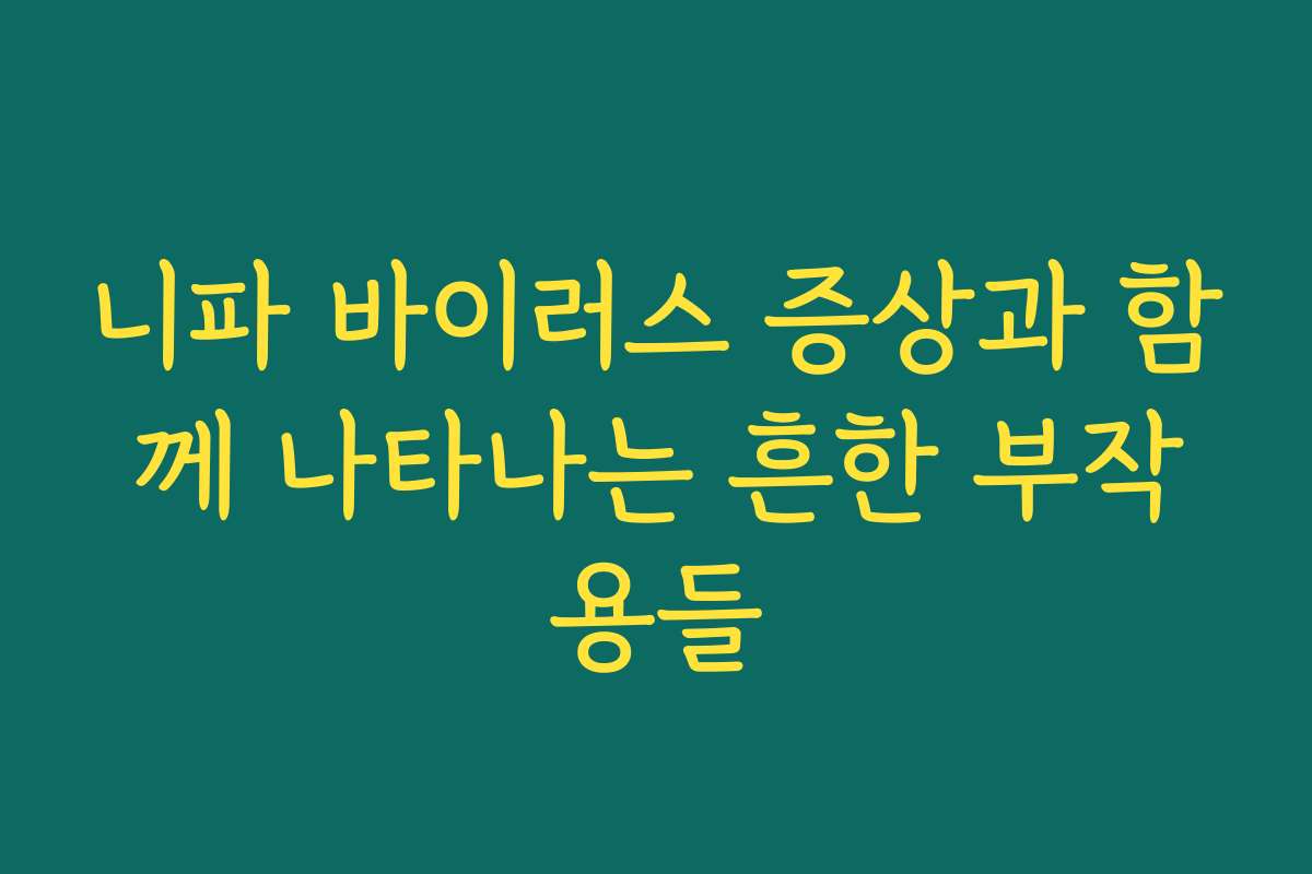 니파 바이러스 증상과 함께 나타나는 흔한 부작용들