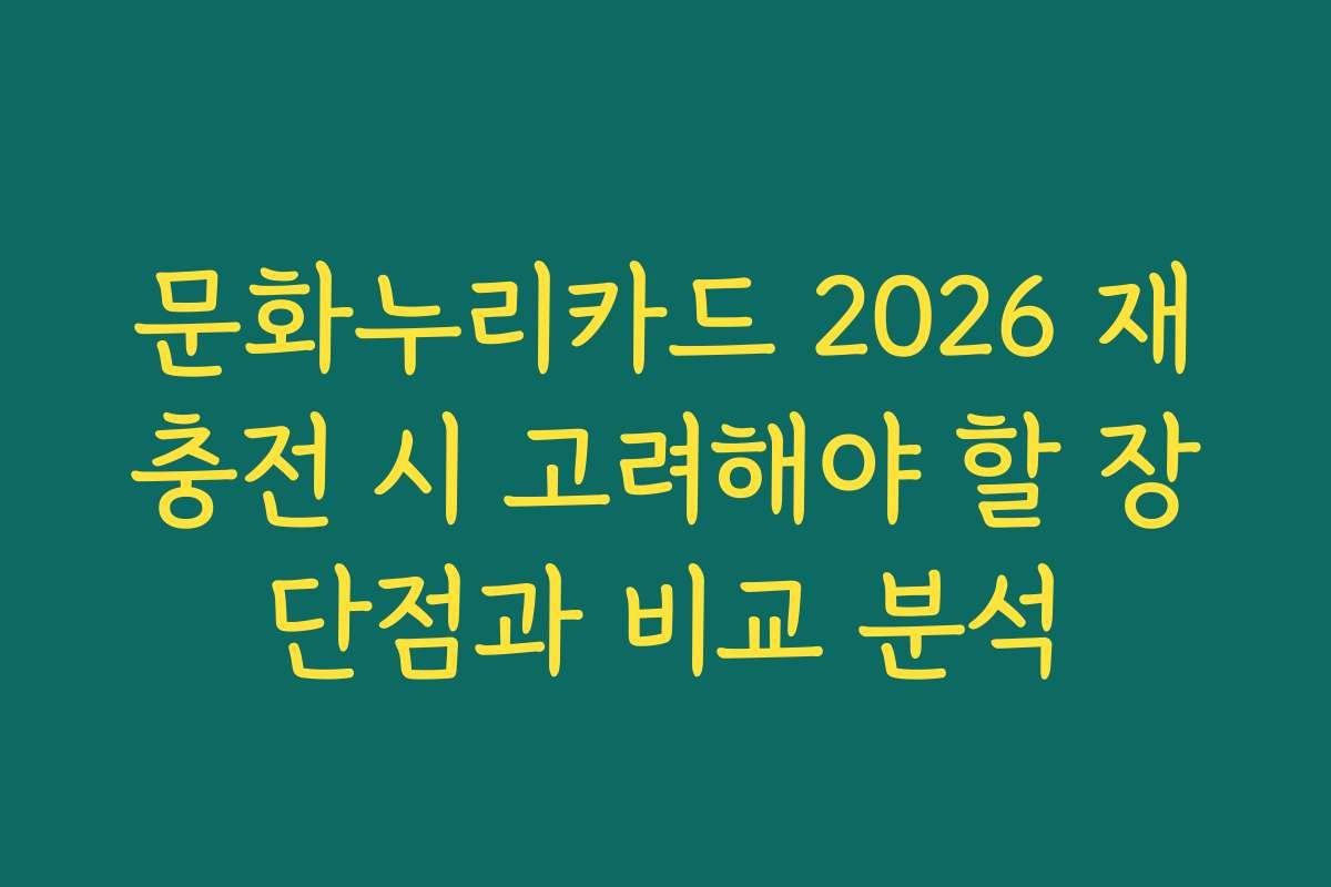 문화누리카드 2026 재충전 시 고려해야 할 장단점과 비교 분석
