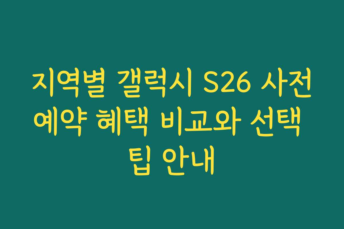 지역별 갤럭시 S26 사전예약 혜택 비교와 선택 팁 안내