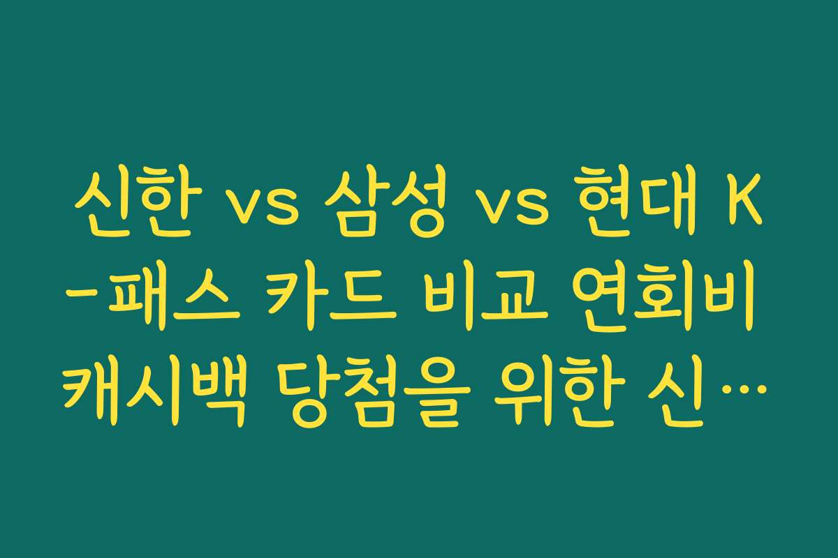 신한 vs 삼성 vs 현대 K-패스 카드 비교 연회비 캐시백 당첨을 위한 신청 경로 안내