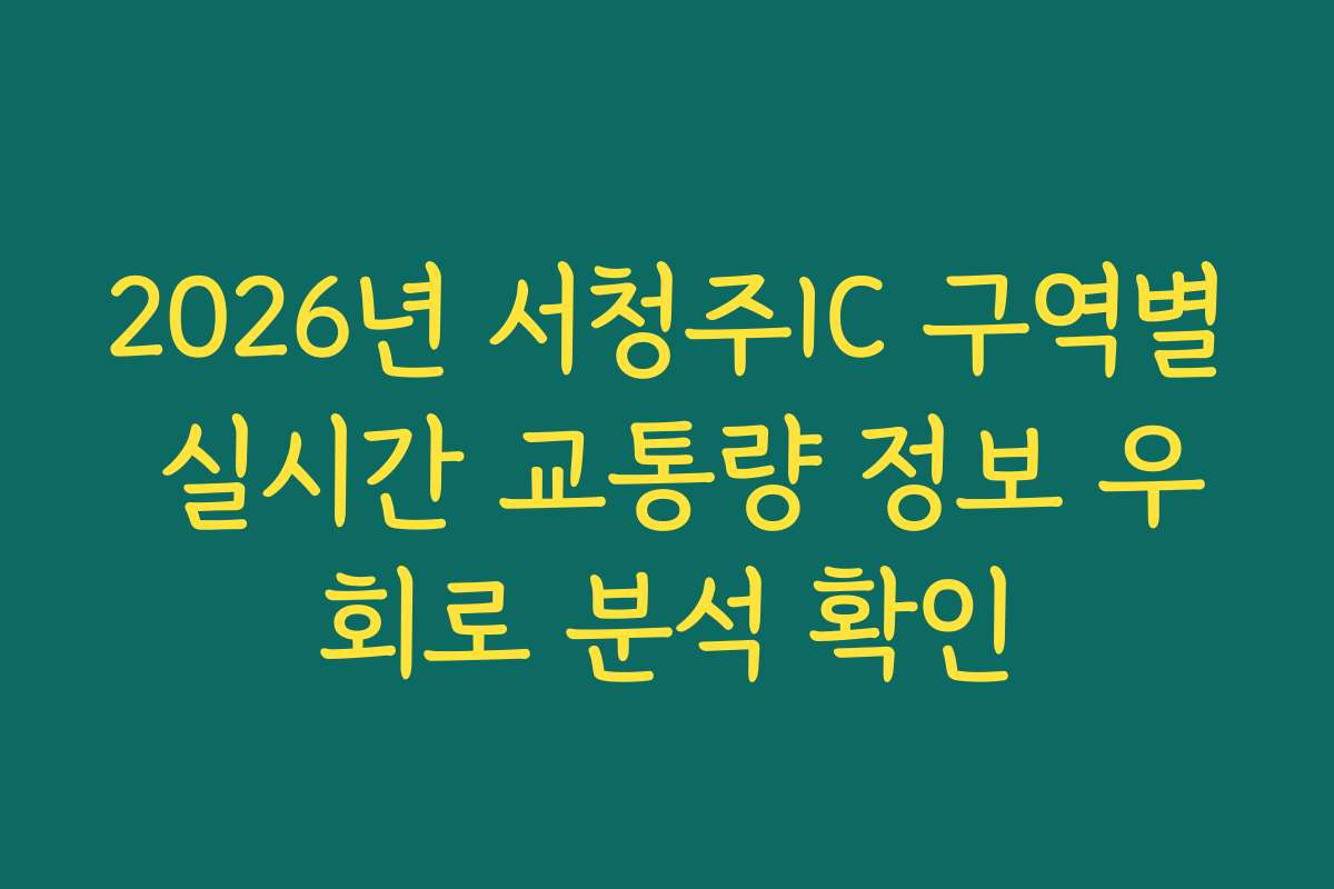 2026년 서청주IC 구역별 실시간 교통량 정보 우회로 분석 확인