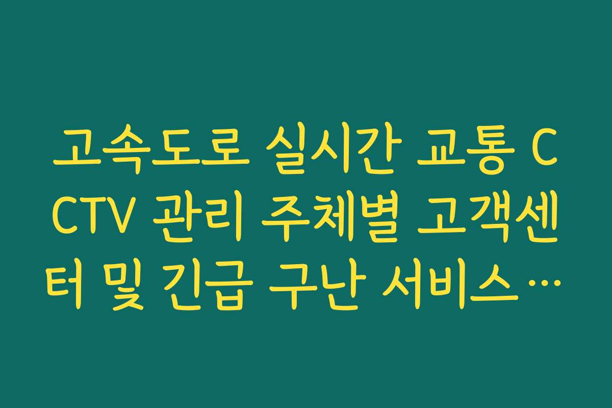 고속도로 실시간 교통 CCTV 관리 주체별 고객센터 및 긴급 구난 서비스 안내