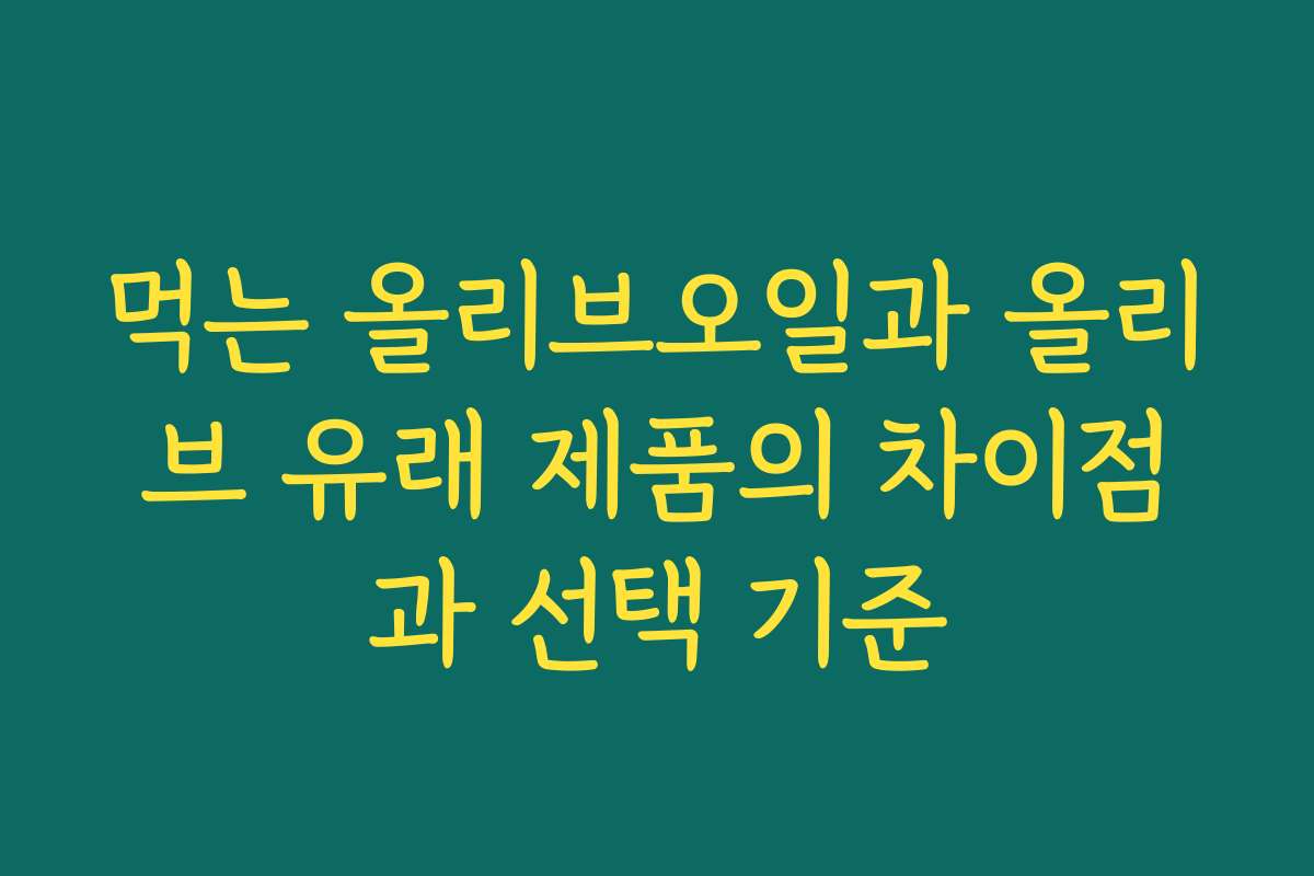 먹는 올리브오일과 올리브 유래 제품의 차이점과 선택 기준