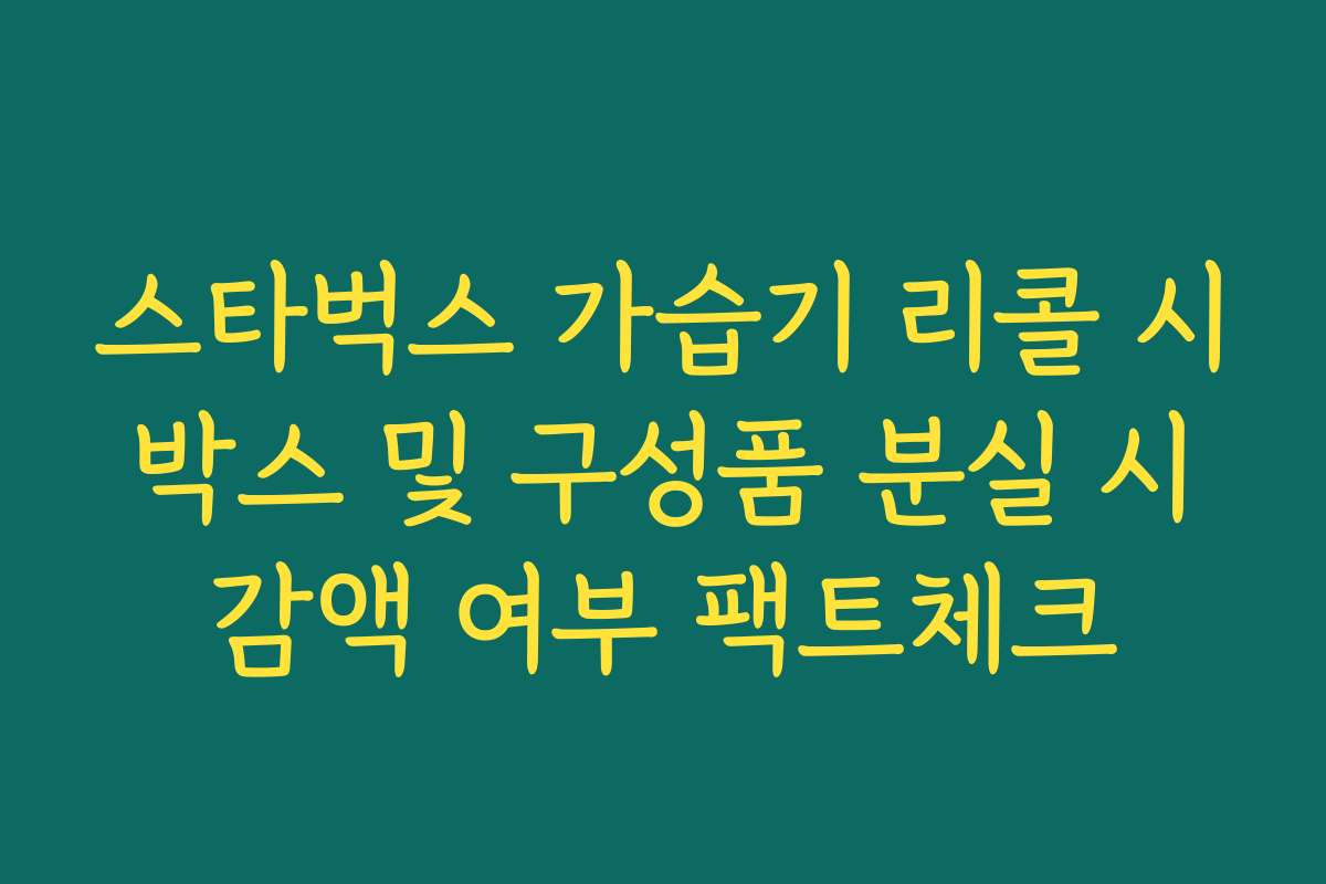 스타벅스 가습기 리콜 시 박스 및 구성품 분실 시 감액 여부 팩트체크
