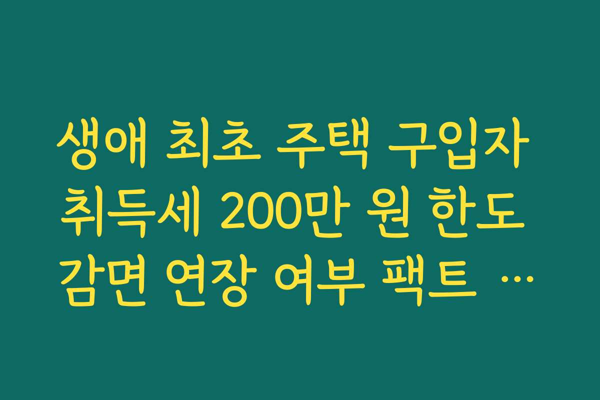 생애 최초 주택 구입자 취득세 200만 원 한도 감면 연장 여부 팩트 체크