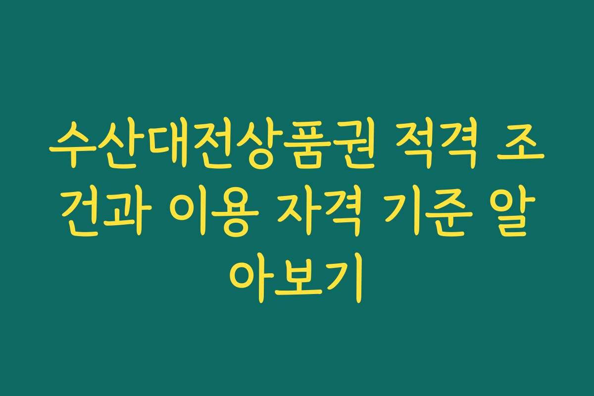 수산대전상품권 적격 조건과 이용 자격 기준 알아보기