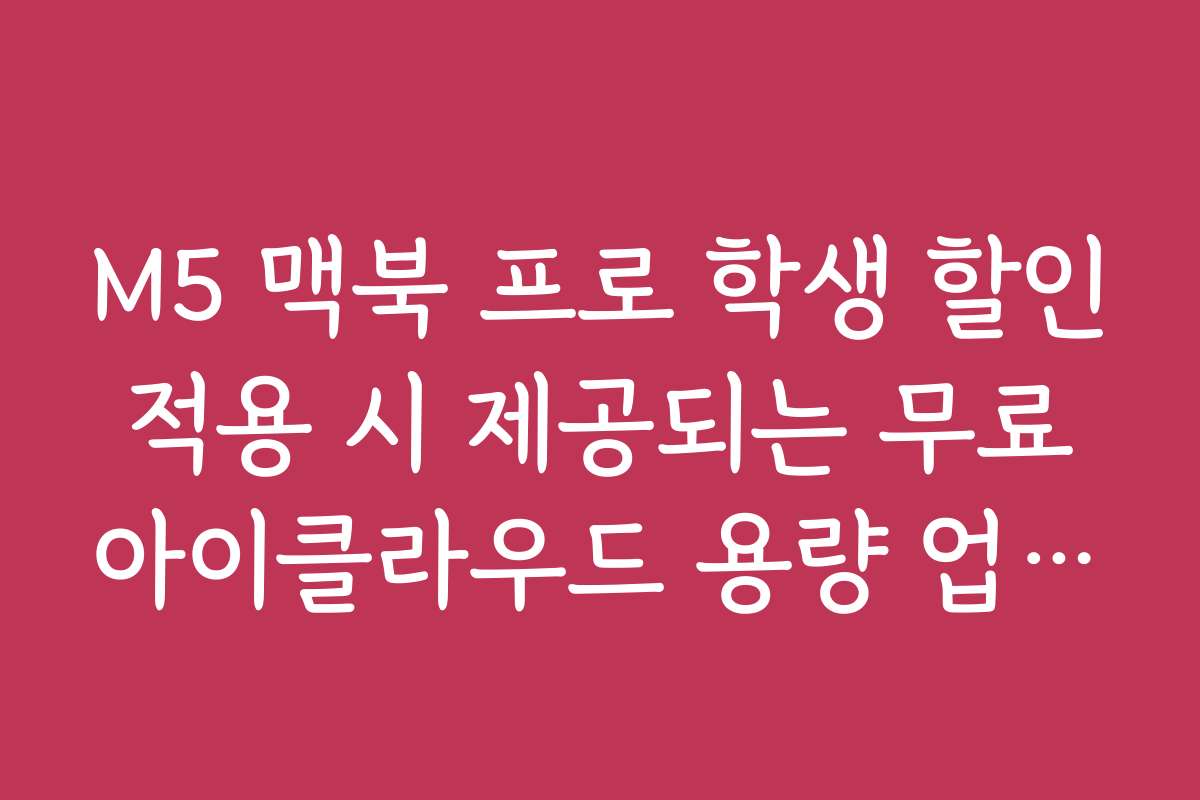 M5 맥북 프로 학생 할인 적용 시 제공되는 무료 아이클라우드 용량 업그레이드