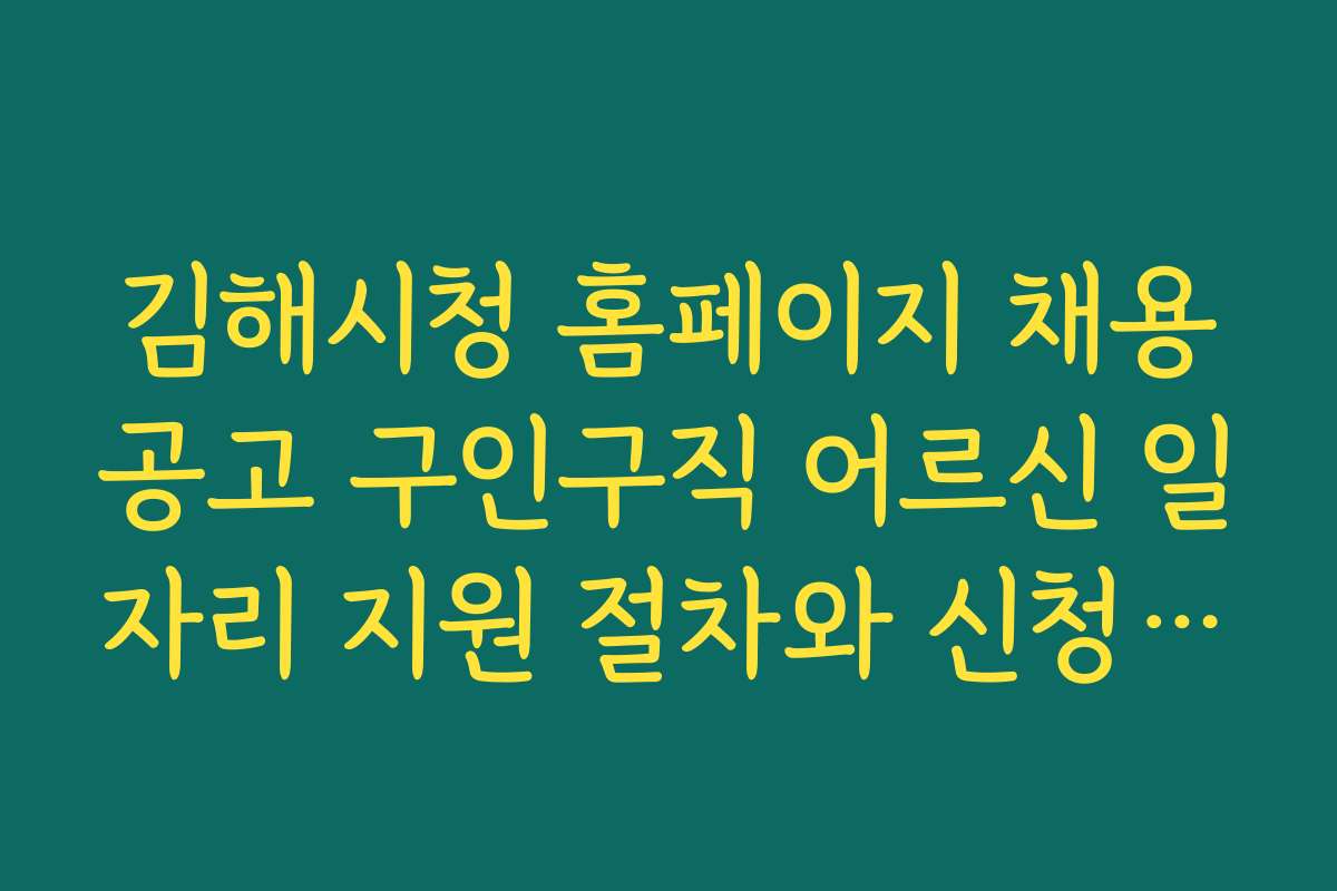 김해시청 홈페이지 채용공고 구인구직 어르신 일자리 지원 절차와 신청 방법 자세히 알아보기