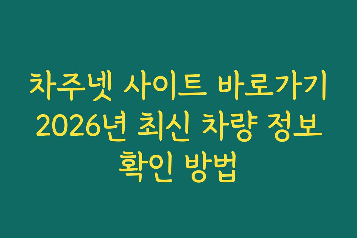 차주넷 사이트 바로가기 2026년 최신 차량 정보 확인 방법