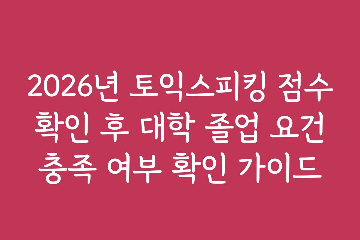 2026년 토익스피킹 점수 확인 후 대학 졸업 요건 충족 여부 확인 가이드