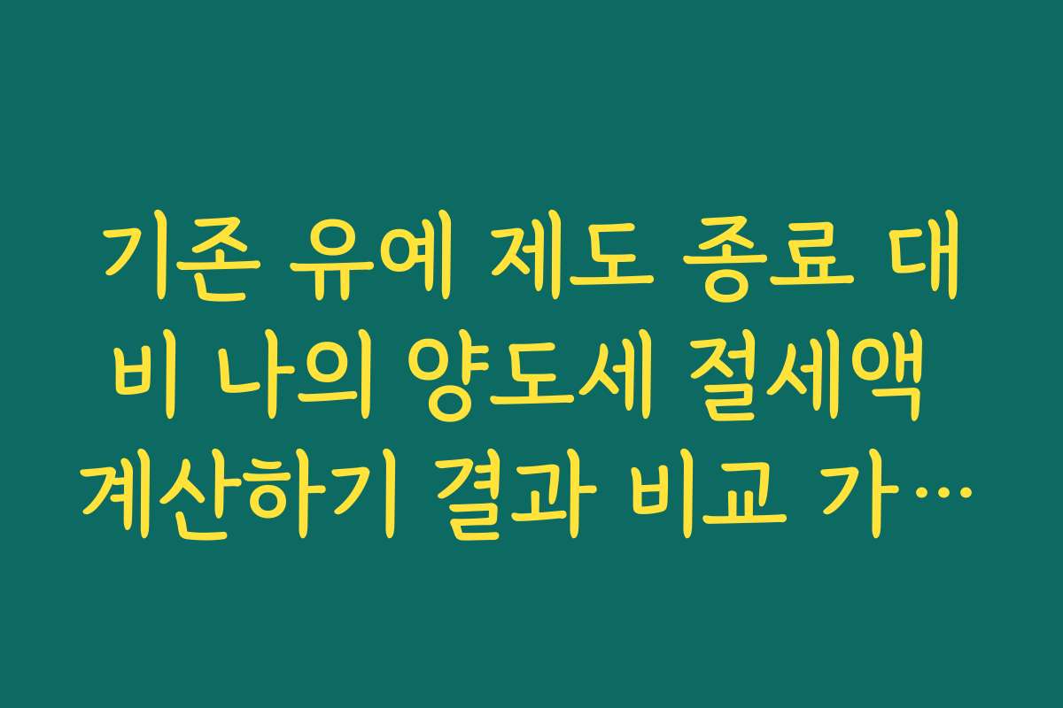 기존 유예 제도 종료 대비 나의 양도세 절세액 계산하기 결과 비교 가이드