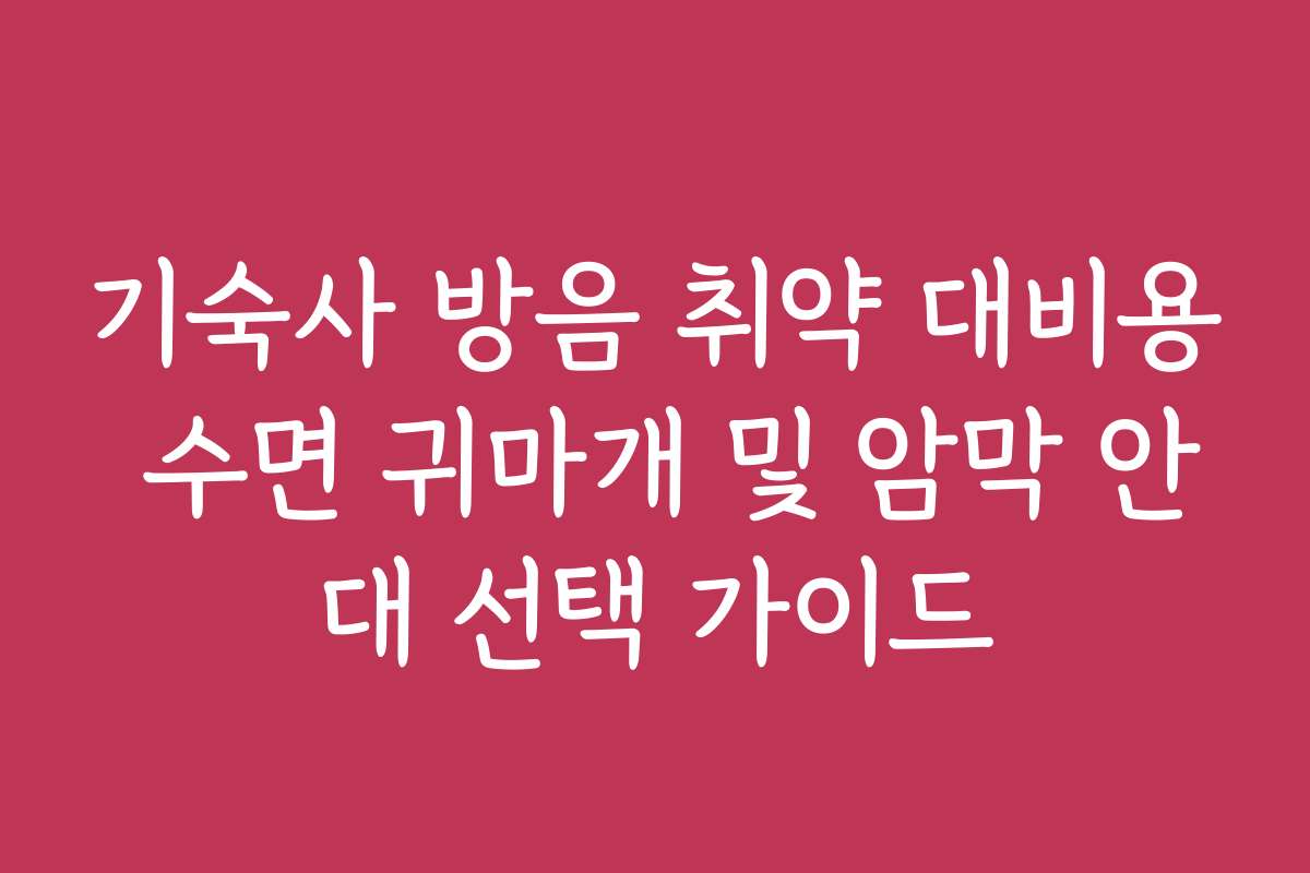 기숙사 방음 취약 대비용 수면 귀마개 및 암막 안대 선택 가이드