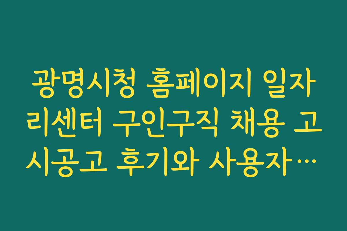 광명시청 홈페이지 일자리센터 구인구직 채용 고시공고 후기와 사용자 경험 공유하기
