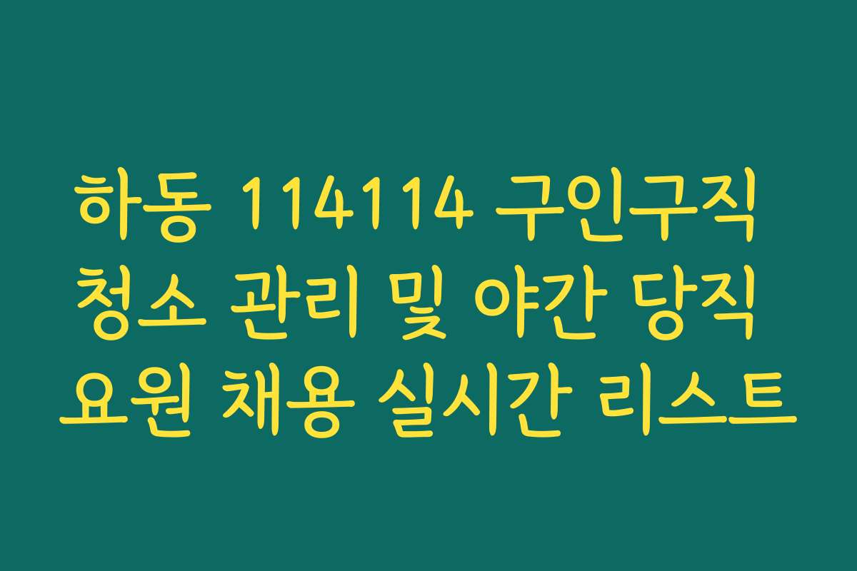 하동 114114 구인구직 청소 관리 및 야간 당직 요원 채용 실시간 리스트