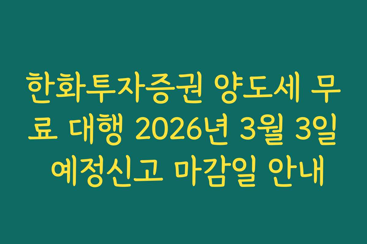 한화투자증권 양도세 무료 대행 2026년 3월 3일 예정신고 마감일 안내