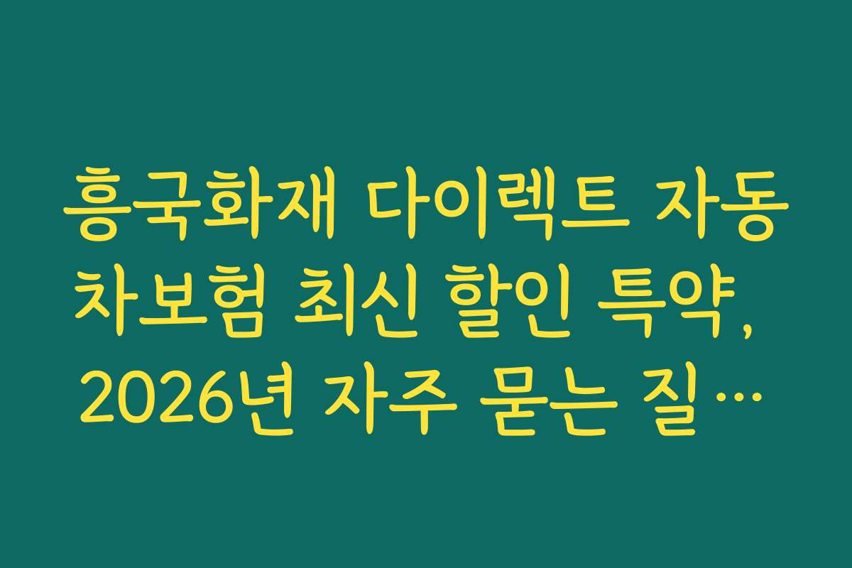 흥국화재 다이렉트 자동차보험 최신 할인 특약, 2026년 자주 묻는 질문과 답변 정리