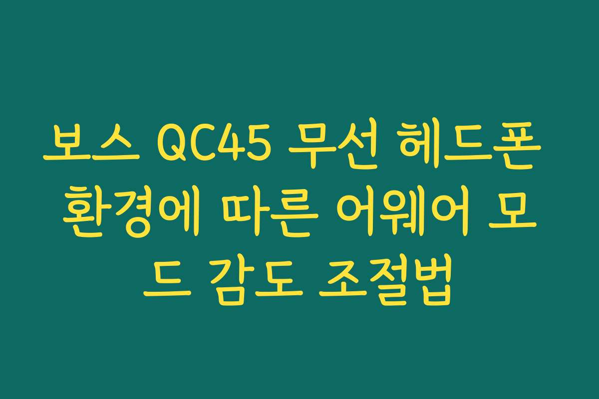 보스 QC45 무선 헤드폰 환경에 따른 어웨어 모드 감도 조절법