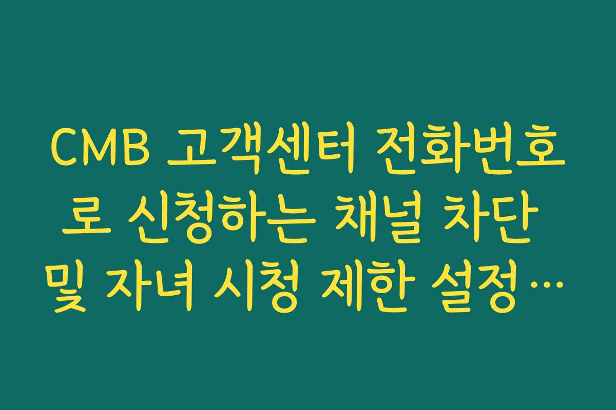 CMB 고객센터 전화번호로 신청하는 채널 차단 및 자녀 시청 제한 설정 방법
