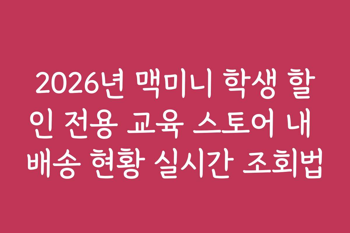 2026년 맥미니 학생 할인 전용 교육 스토어 내 배송 현황 실시간 조회법