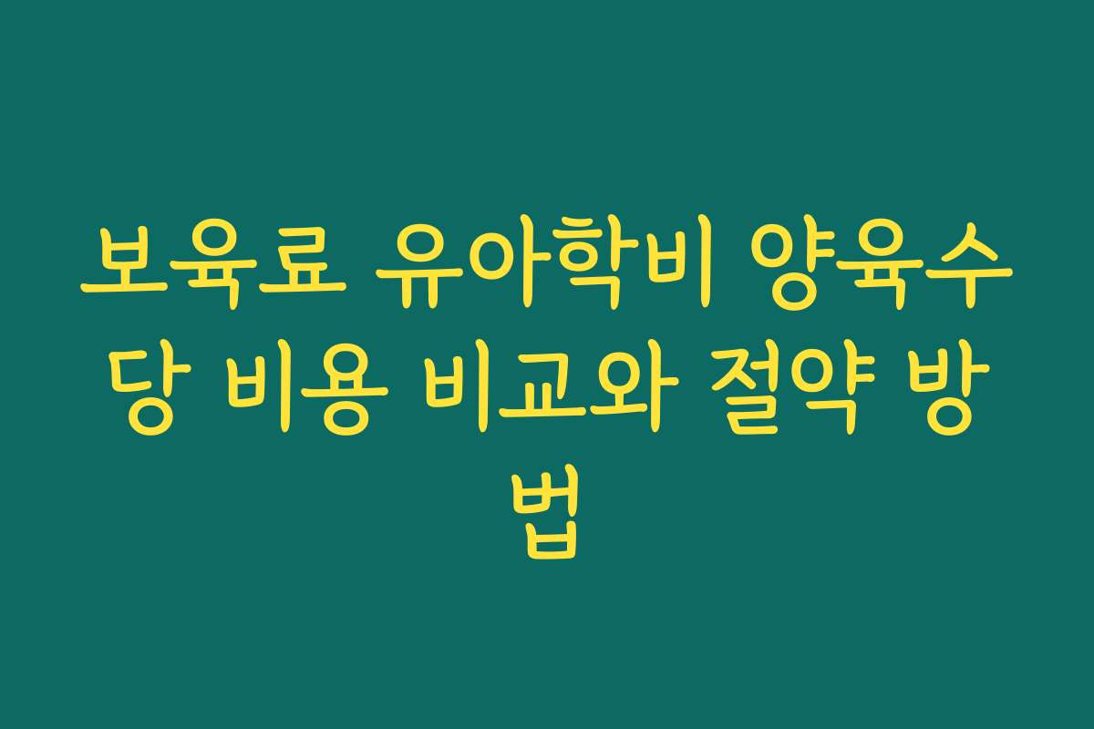 보육료 유아학비 양육수당 비용 비교와 절약 방법