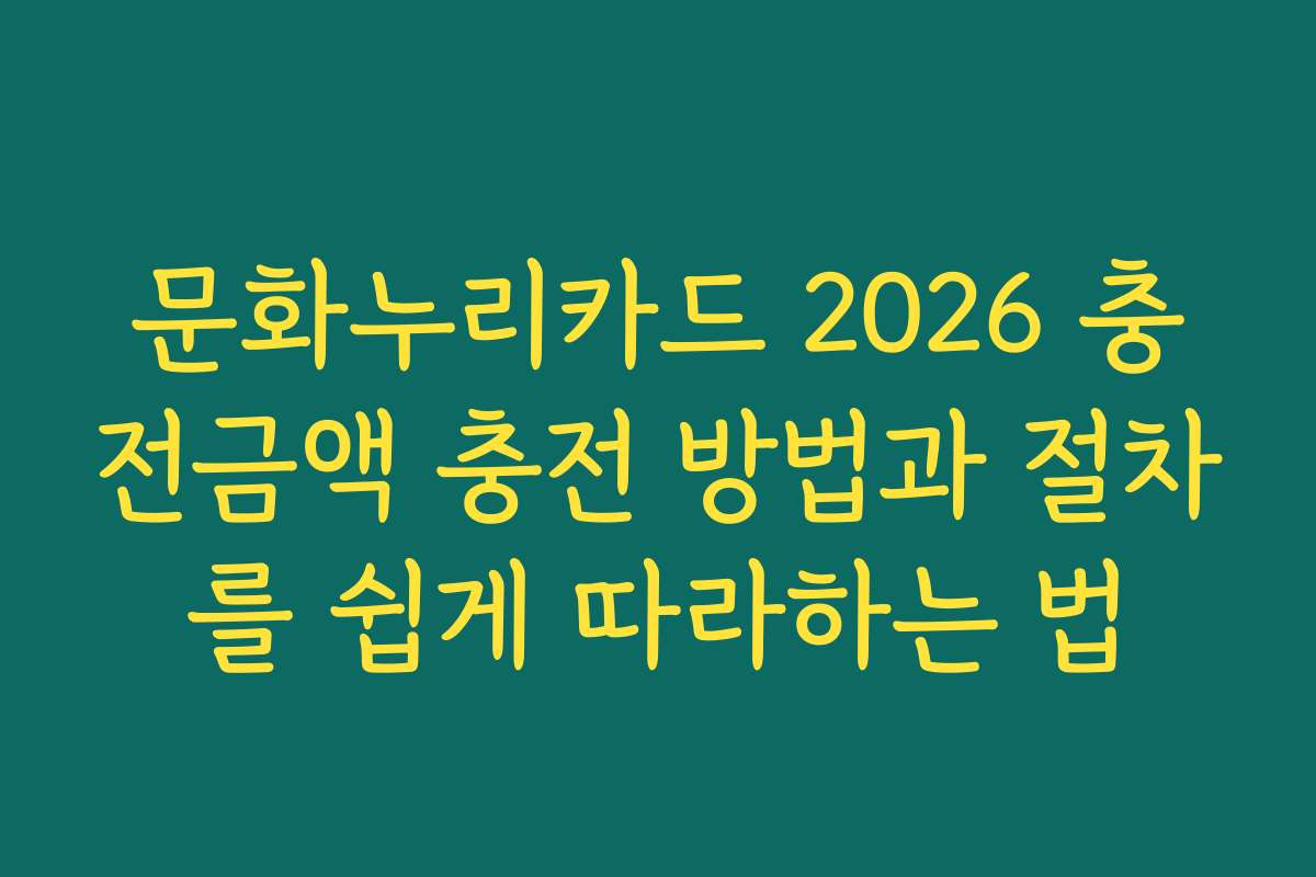 문화누리카드 2026 충전금액 충전 방법과 절차를 쉽게 따라하는 법