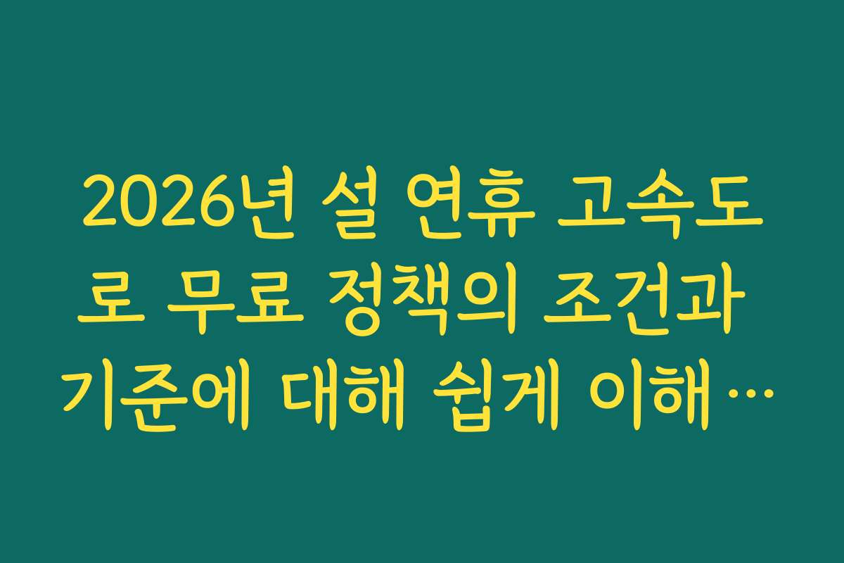 2026년 설 연휴 고속도로 무료 정책의 조건과 기준에 대해 쉽게 이해하는 방법