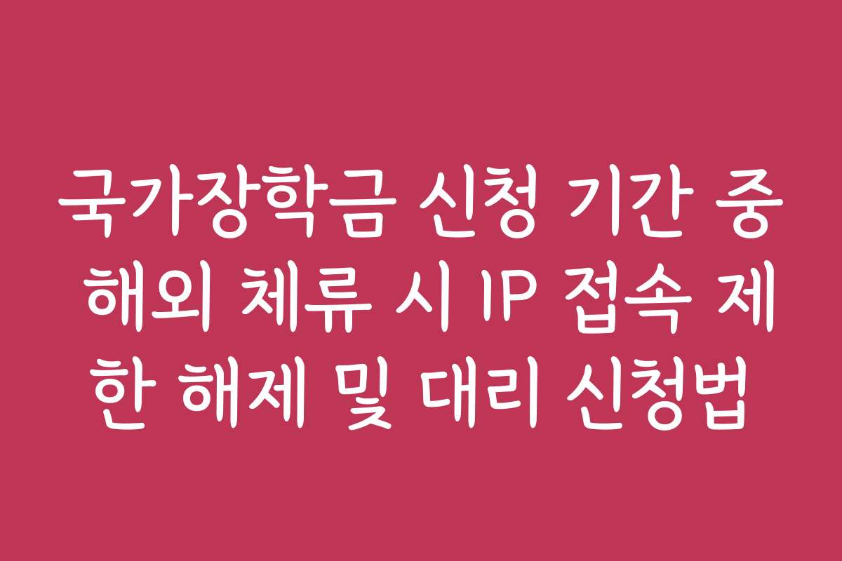 국가장학금 신청 기간 중 해외 체류 시 IP 접속 제한 해제 및 대리 신청법