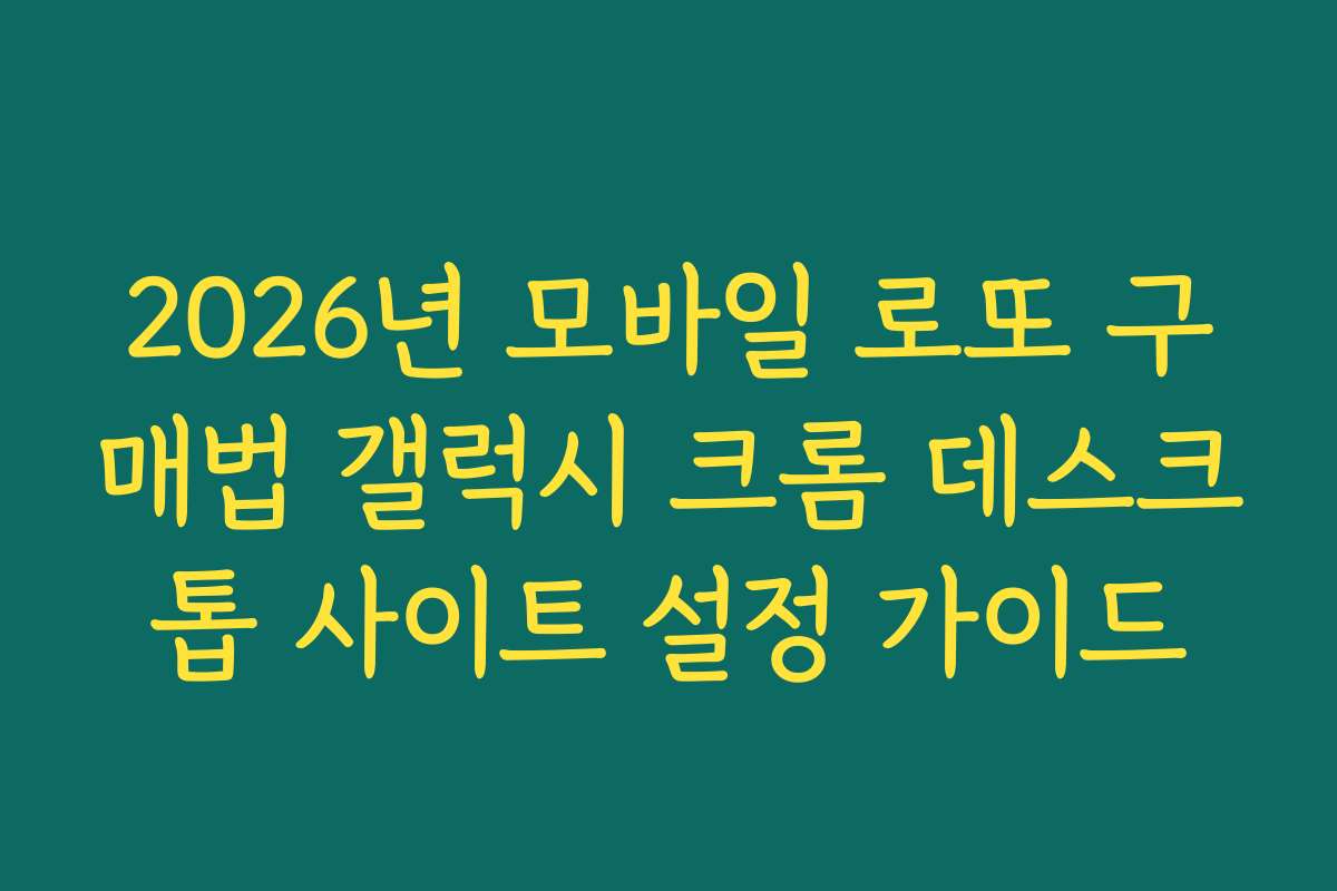 2026년 모바일 로또 구매법 갤럭시 크롬 데스크톱 사이트 설정 가이드