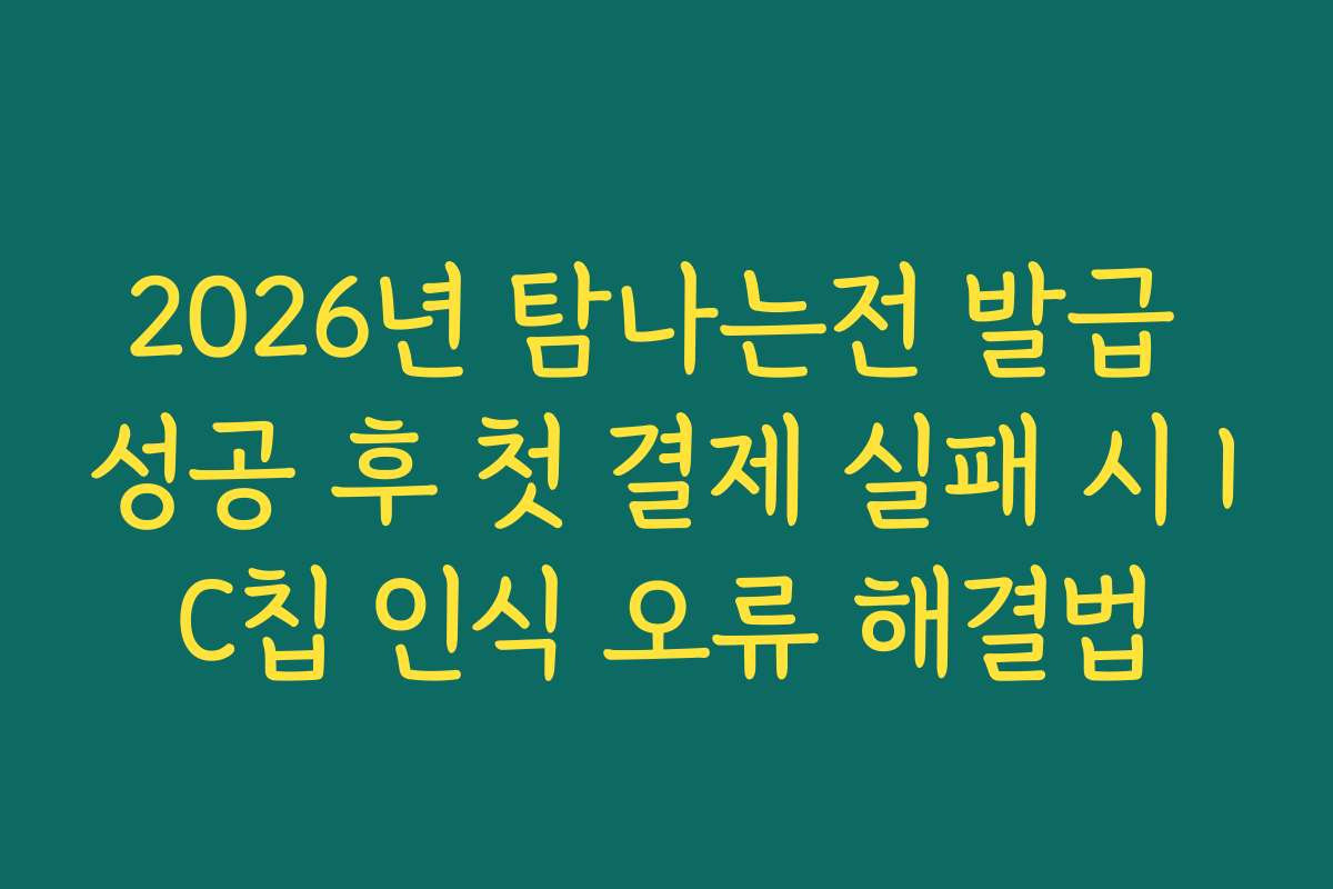 2026년 탐나는전 발급 성공 후 첫 결제 실패 시 IC칩 인식 오류 해결법