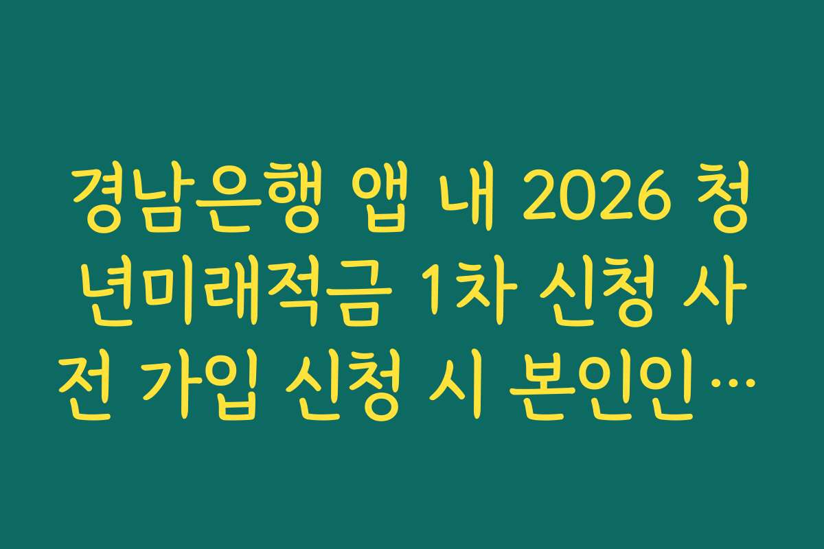 경남은행 앱 내 2026 청년미래적금 1차 신청 사전 가입 신청 시 본인인증 지연 해결법