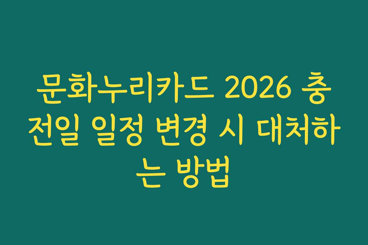문화누리카드 2026 충전일 일정 변경 시 대처하는 방법