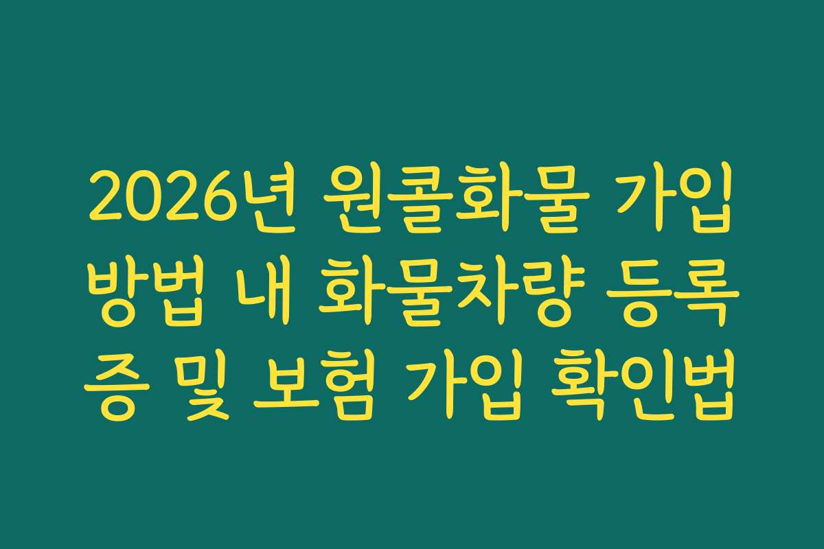 2026년 원콜화물 가입방법 내 화물차량 등록증 및 보험 가입 확인법