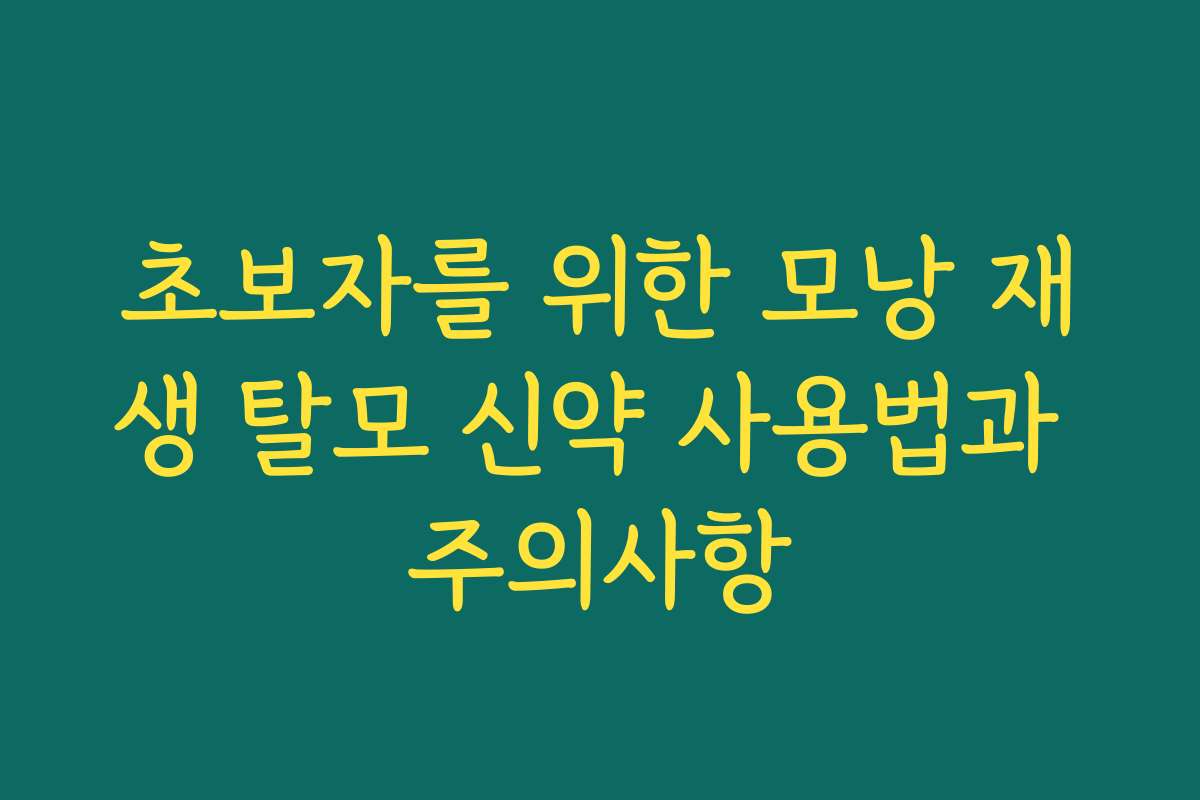 초보자를 위한 모낭 재생 탈모 신약 사용법과 주의사항