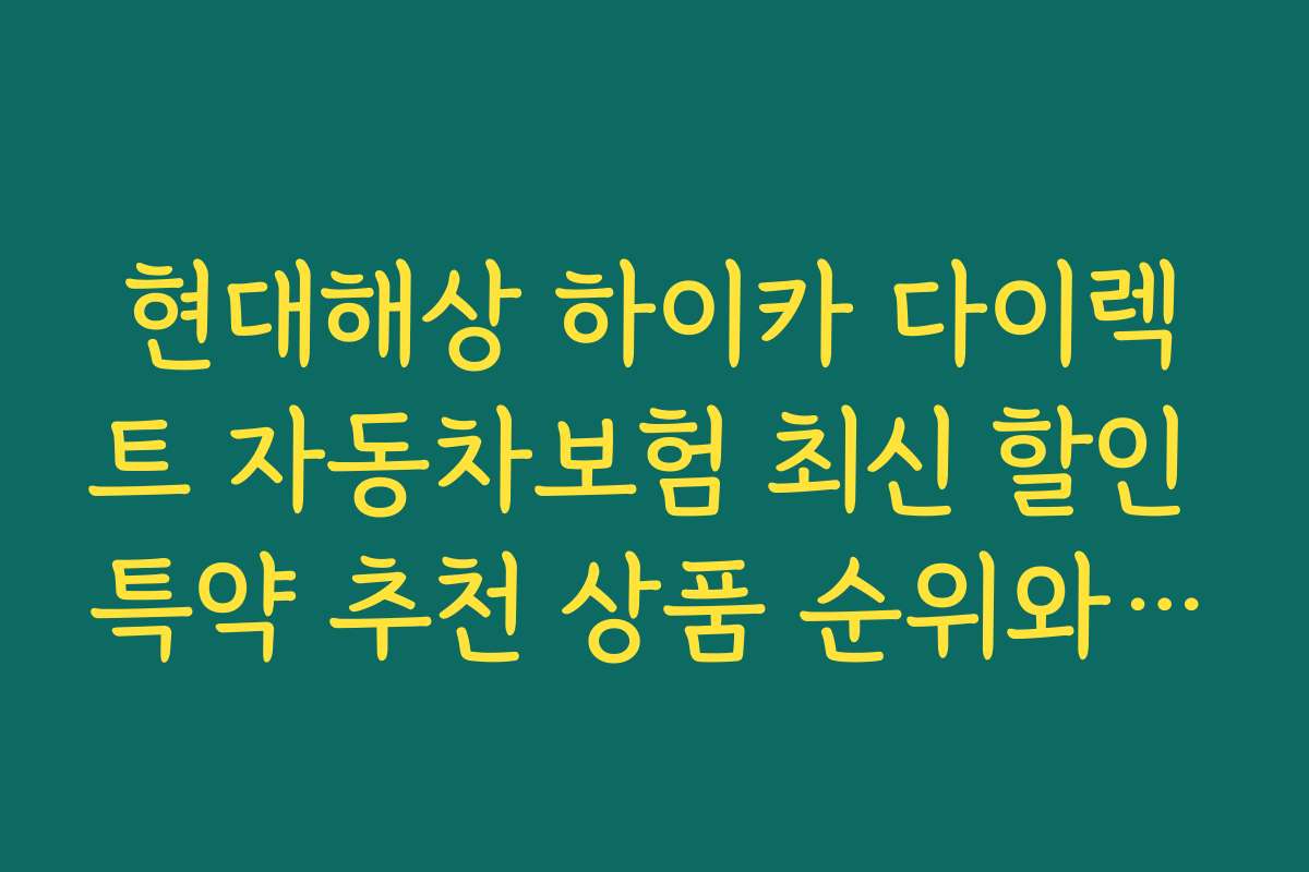 현대해상 하이카 다이렉트 자동차보험 최신 할인 특약 추천 상품 순위와 선정 기준