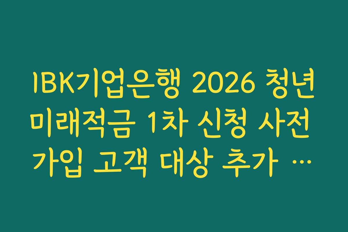 IBK기업은행 2026 청년미래적금 1차 신청 사전 가입 고객 대상 추가 보너스 리워드 정리