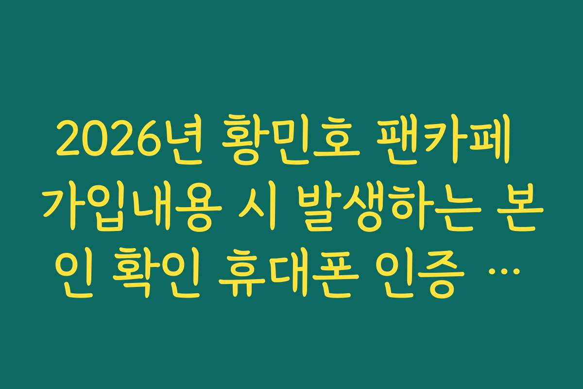 2026년 황민호 팬카페 가입내용 시 발생하는 본인 확인 휴대폰 인증 오류